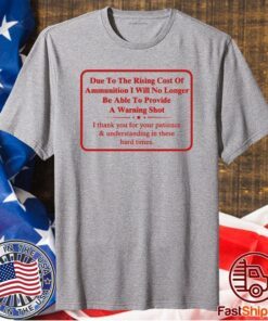 Due To The Rising Cost Of Ammunition I Will No Longer Be Able To Provide A Warning Shot T-Shirt