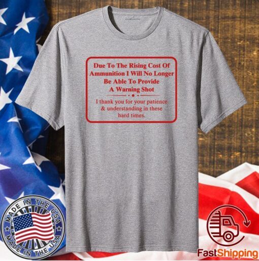 Due To The Rising Cost Of Ammunition I Will No Longer Be Able To Provide A Warning Shot T-Shirt