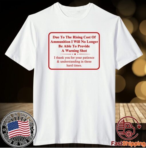 Due To The Rising Cost Of Ammunition I Will No Longer Be Able To Provide A Warning Shot T-Shirt