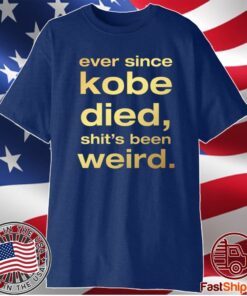 Ever Since Kobe Died Shit’s Been Weird T-Shirt