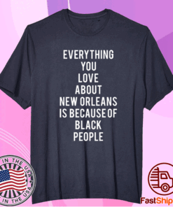Everything You Love About New Orleans Is Because of Black People T-Shirt