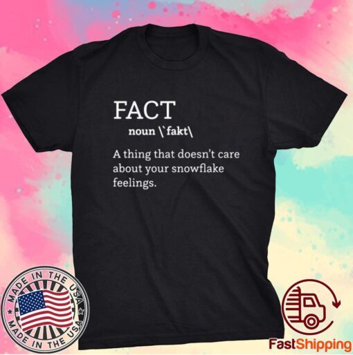 FACT (NOUN) A THING THAT DOESN'T CARE ABOUT YOUR SNOWFLAKE FEELINGS SHIRT