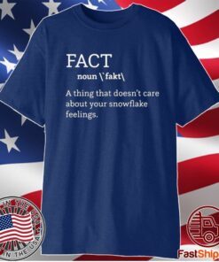 FACT (NOUN) A THING THAT DOESN'T CARE ABOUT YOUR SNOWFLAKE FEELINGS SHIRT