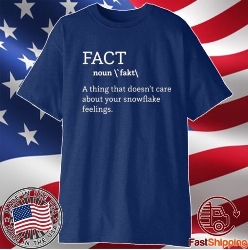 FACT (NOUN) A THING THAT DOESN'T CARE ABOUT YOUR SNOWFLAKE FEELINGS SHIRT