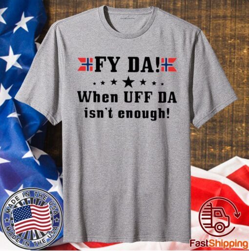 Fy Da When UFF Da Isn’t Enough T-Shirt