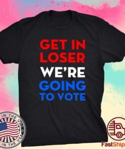 Get In Loser We’re Going To Vote T-Shirt