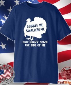 Gobble Me Swallow Me Drip Gravy Down The Side Of Me T-Shirt