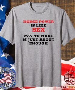 Horse Power Is Like Sex Way To Much Is Just About Enough T-Shirt