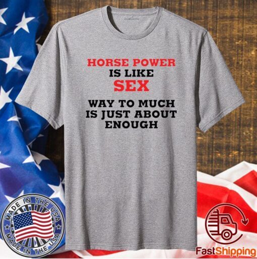 Horse Power Is Like Sex Way To Much Is Just About Enough T-Shirt