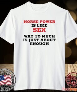 Horse Power Is Like Sex Way To Much Is Just About Enough T-Shirt