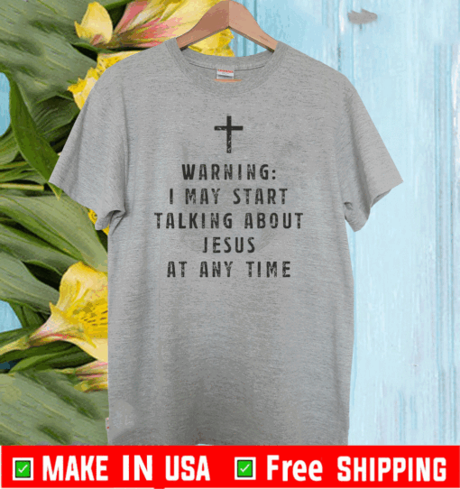 Warning I May Start Talking About Jesus At Any Time T-Shirt