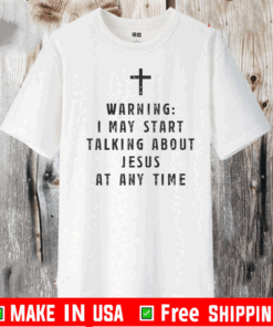 Warning I May Start Talking About Jesus At Any Time T-Shirt