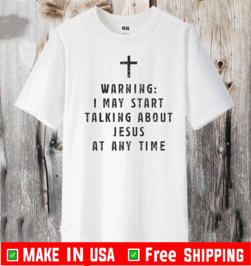 Warning I May Start Talking About Jesus At Any Time T-Shirt