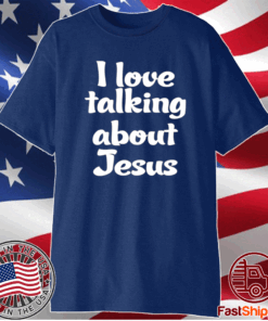 I Love Talking About Jesus Shirt