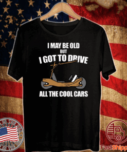 I may be old but I got to drive all the cool cars T-Shirt