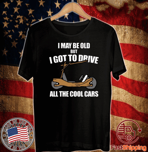 I may be old but I got to drive all the cool cars T-Shirt