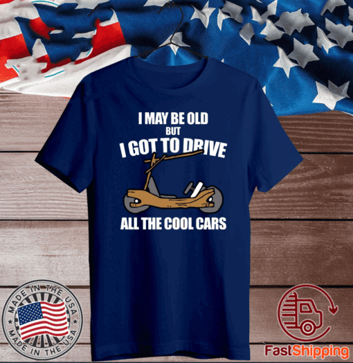 I may be old but I got to drive all the cool cars T-Shirt