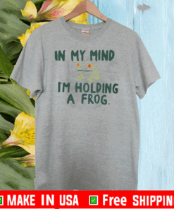 IN MY MIND I'M HOLDING A FROG T-SHIRT