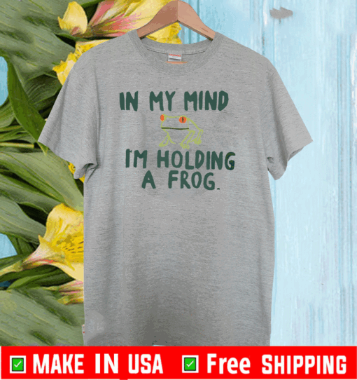 IN MY MIND I'M HOLDING A FROG T-SHIRT