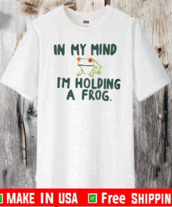 IN MY MIND I'M HOLDING A FROG T-SHIRT