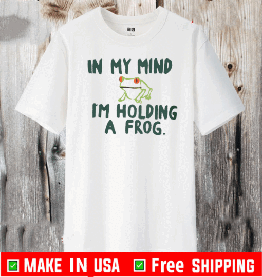 IN MY MIND I'M HOLDING A FROG T-SHIRT