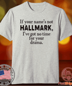 If your name’s not Hallmark I’ve got no time for your drama t-shirt