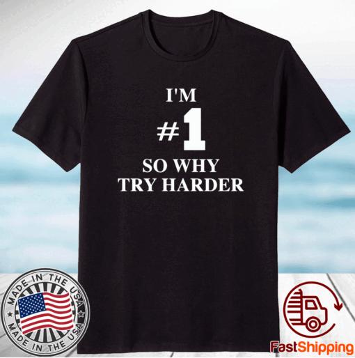 I’m #1 so why try harder t-shirt