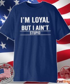 I’m Loyal But I Ain’t Stupid T-Shirt