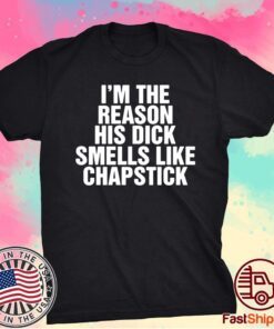 I’m The Reason His Dick Smells Like Chapstick T-Shirt