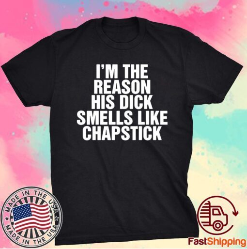 I’m The Reason His Dick Smells Like Chapstick T-Shirt