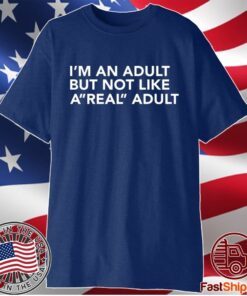 I’m an adult but not like a real adult shirt