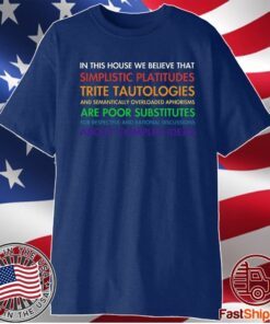 In This House We Believe That Simplistic Platitudes Trite Tautologies Shirt