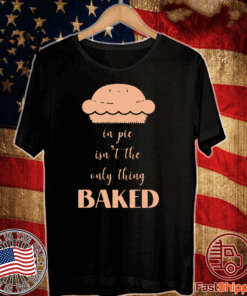 In pie isn’t the only thing baked T-Shirt