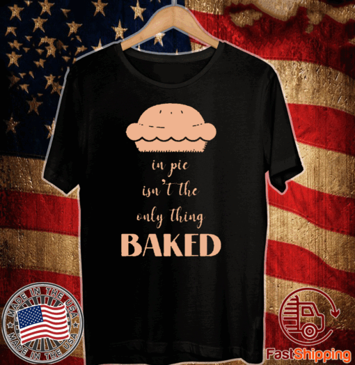 In pie isn’t the only thing baked T-Shirt