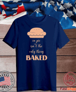 In pie isn’t the only thing baked T-Shirt