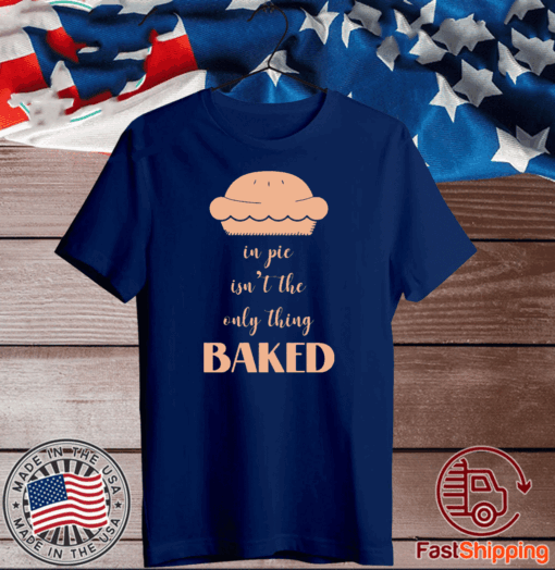 In pie isn’t the only thing baked T-Shirt