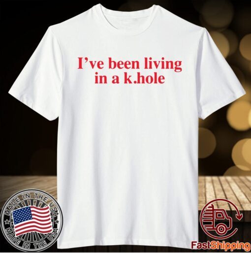 I’ve Been Living In A K Hole Shirt