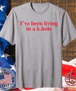 I’ve Been Living In A K Hole Shirt