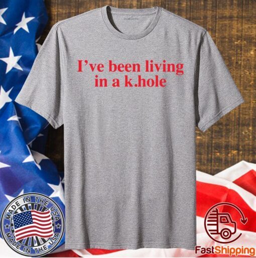 I’ve Been Living In A K Hole Shirt