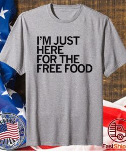 JUST HERE FOR THE FREE FOOD SHIRT