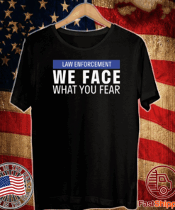 LAW ENFORCEMENT WE FACE WHAT YOU FEAR T-SHIRT