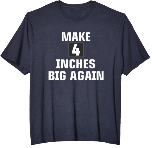 Make 4 Inches Big Again T-Shirts