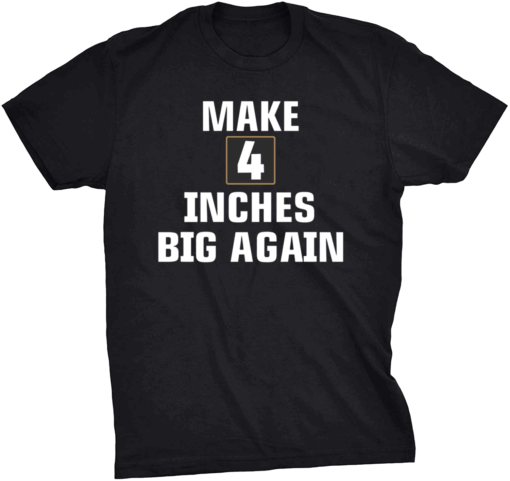 Make 4 Inches Big Again T-Shirts