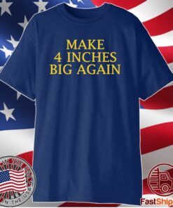 Make 4 inches Big Again T-Shirt
