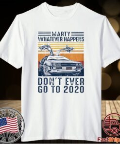 Marty Whatever Happens Don't Ever Go to 2020 Shirt