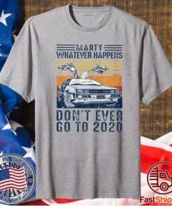 Marty Whatever Happens Don't Ever Go to 2020 Shirt