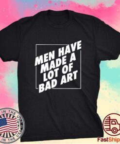 Men Have Made A Lot Of Bad Art T-Shirt