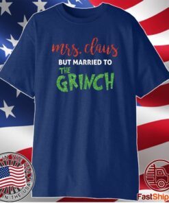 Mrs Claus but married to the Grinch T-Shirt