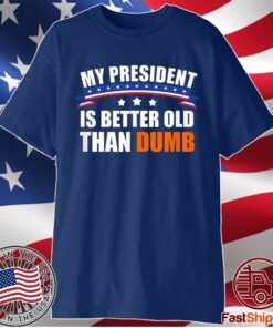 My President Is Better Old Than Dumb Funny Biden 2020 Shirt