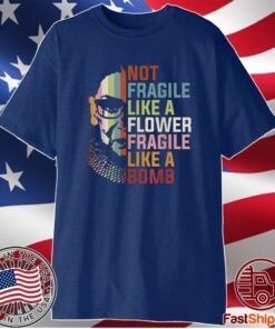 Not Fragile Like A Flower But A Bomb Ruth Bader RBG Feminist Shirt